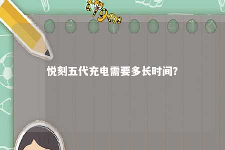 悦刻五代充电需要多长时间？ 